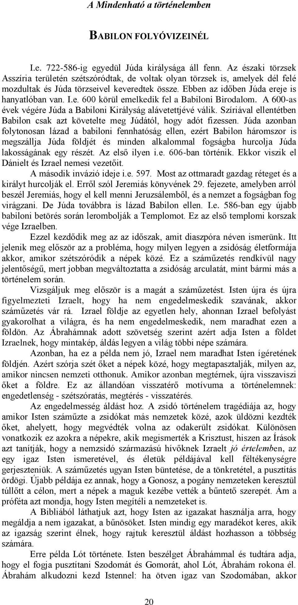 A 600-as évek végére Júda a Babiloni Királyság alávetettjévé válik. Szíriával ellentétben Babilon csak azt követelte meg Júdától, hogy adót fizessen.