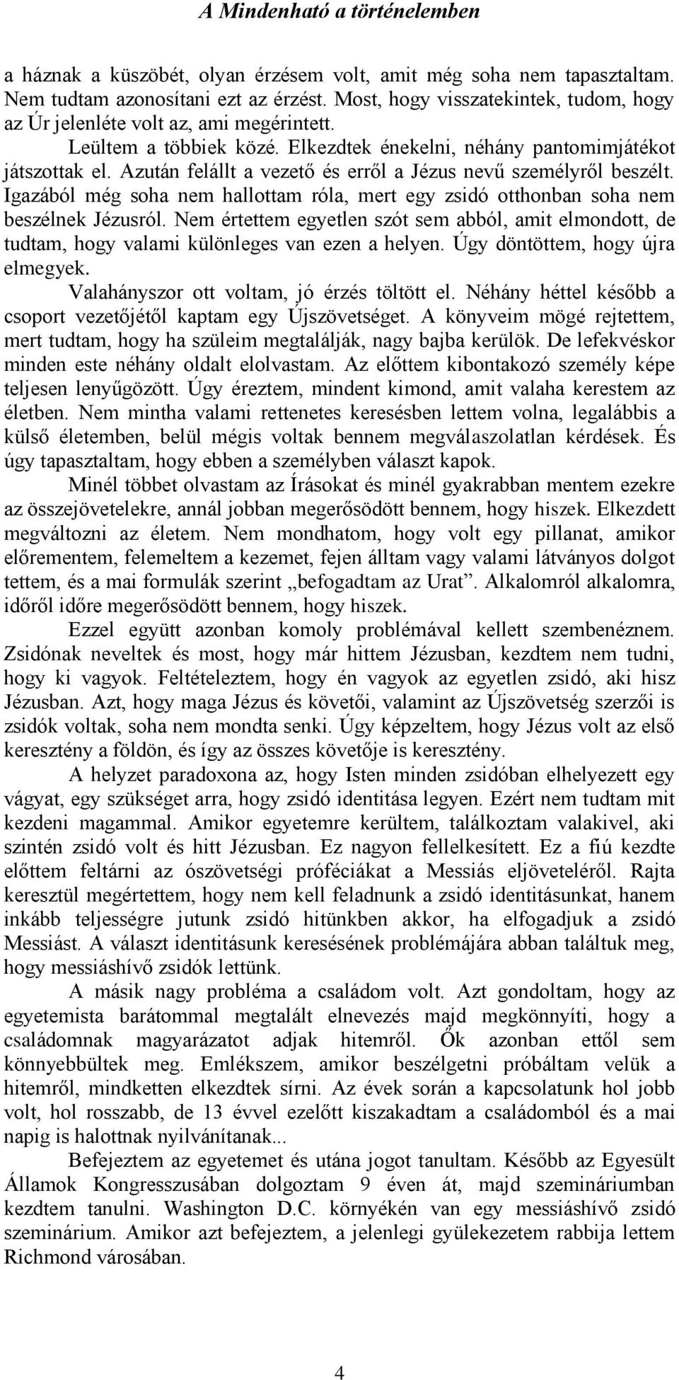 Igazából még soha nem hallottam róla, mert egy zsidó otthonban soha nem beszélnek Jézusról. Nem értettem egyetlen szót sem abból, amit elmondott, de tudtam, hogy valami különleges van ezen a helyen.