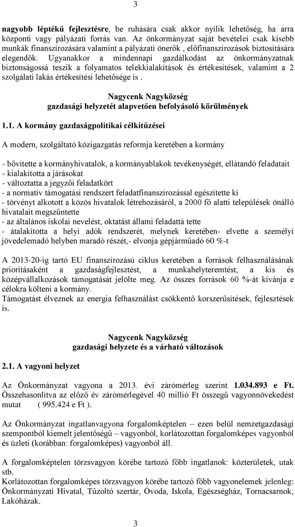 Ugyanakkor a mindennapi gazdálkodást az önkormányzatnak biztonságossá teszik a folyamatos telekkialakítások és értékesítések, valamint a 2 szolgálati lakás értékesítési lehetősége is.