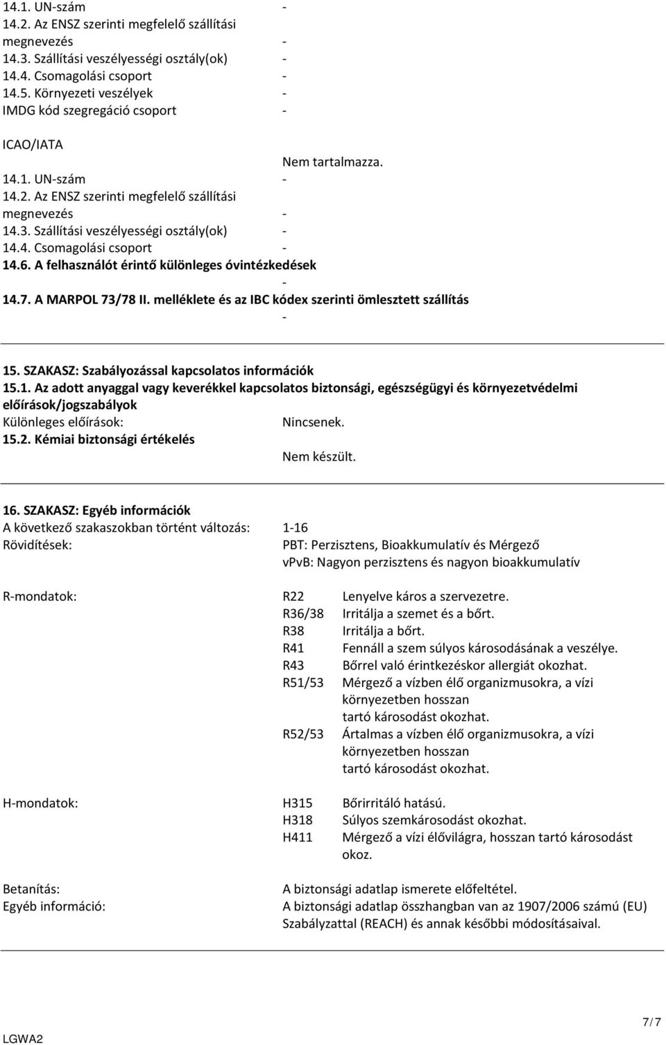 . SZAKASZ: Szabályozással kapcsolatos információk 15.1. Az adott anyaggal vagy keverékkel kapcsolatos biztonsági, egészségügyi és környezetvédelmi előírások/jogszabályok Különleges előírások: Nincsenek.