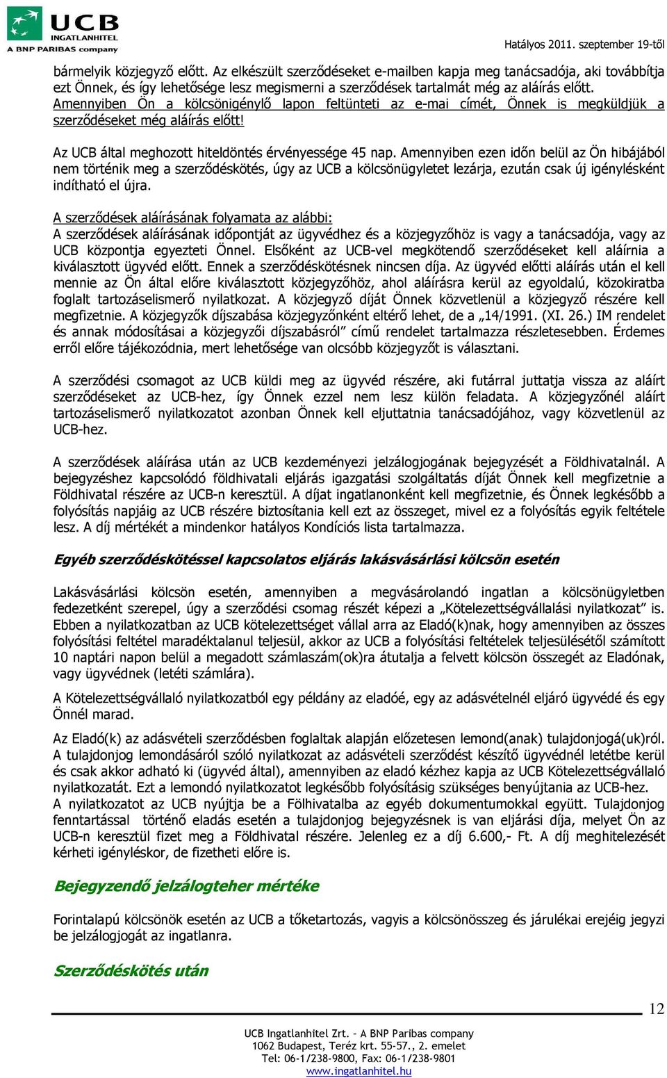 Amennyiben Ön a kölcsönigénylő lapon feltünteti az e-mai címét, Önnek is megküldjük a szerződéseket még aláírás előtt! Az UCB által meghozott hiteldöntés érvényessége 45 nap.