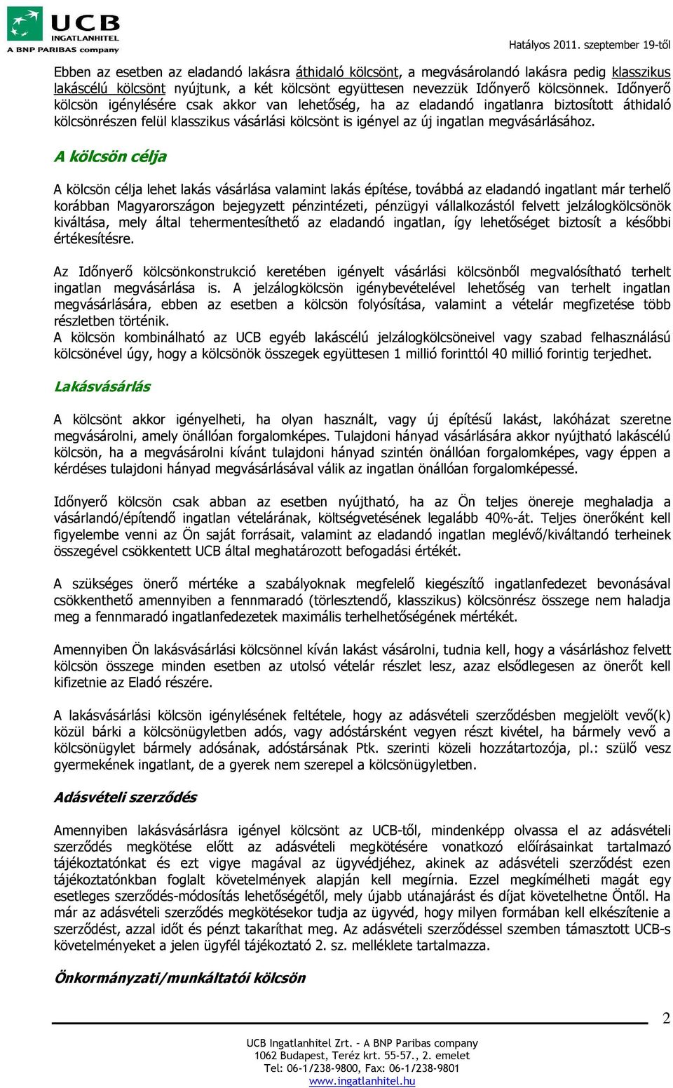 Időnyerő kölcsön igénylésére csak akkor van lehetőség, ha az eladandó ingatlanra biztosított áthidaló kölcsönrészen felül klasszikus vásárlási kölcsönt is igényel az új ingatlan megvásárlásához.