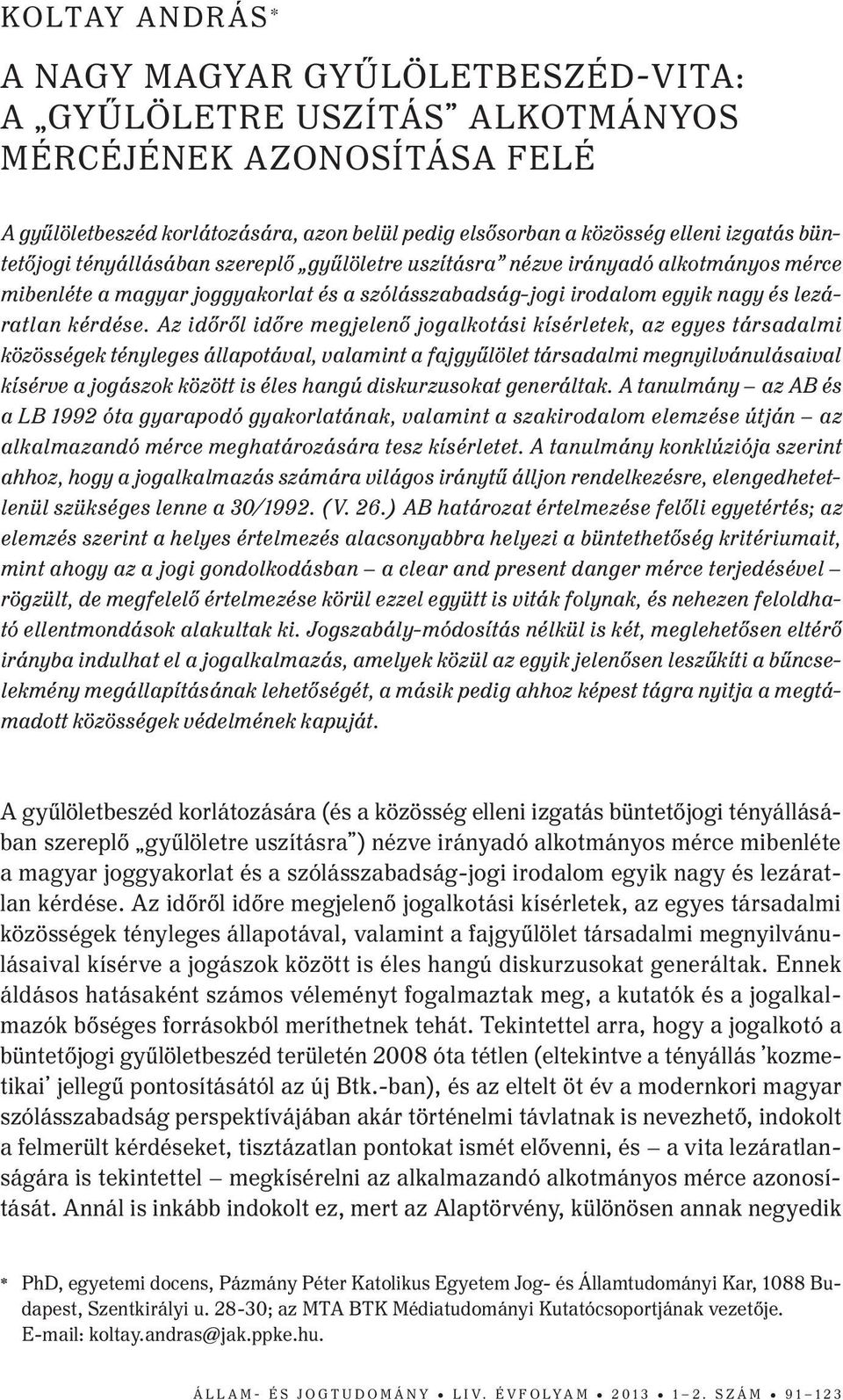 Az időről időre megjelenő jogalkotási kísérletek, az egyes társadalmi közösségek tényleges állapotával, valamint a fajgyűlölet társadalmi megnyilvánulásaival kísérve a jogászok között is éles hangú