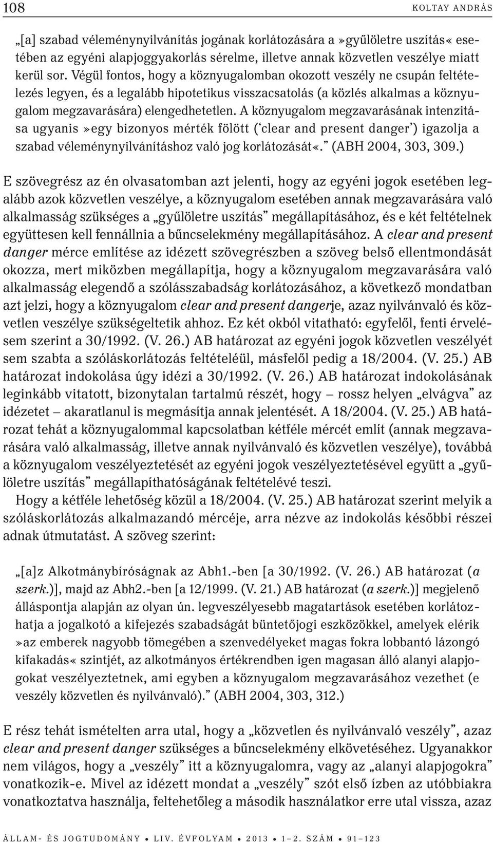 A köznyugalom megzavarásának intenzitása ugyanis»egy bizonyos mérték fölött ( clear and present danger ) igazolja a szabad véleménynyilvánításhoz való jog korlátozását«. (ABH 2004, 303, 309.