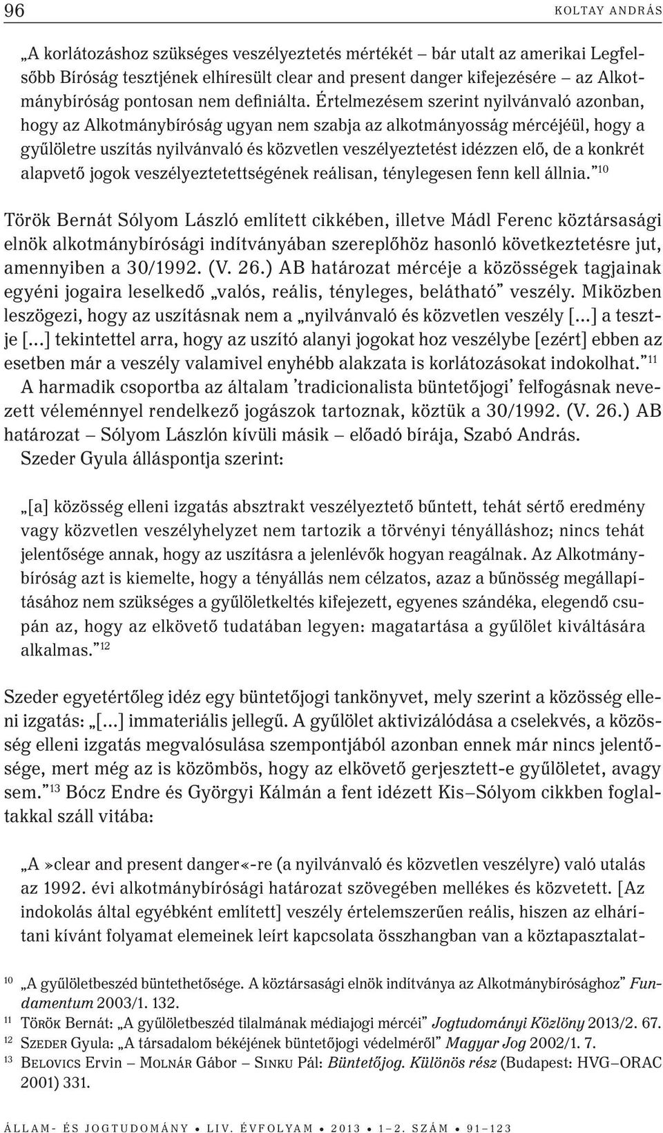 Értelmezésem szerint nyilvánvaló azonban, hogy az Alkotmánybíróság ugyan nem szabja az alkotmányosság mércéjéül, hogy a gyűlöletre uszítás nyilvánvaló és közvetlen veszélyeztetést idézzen elő, de a