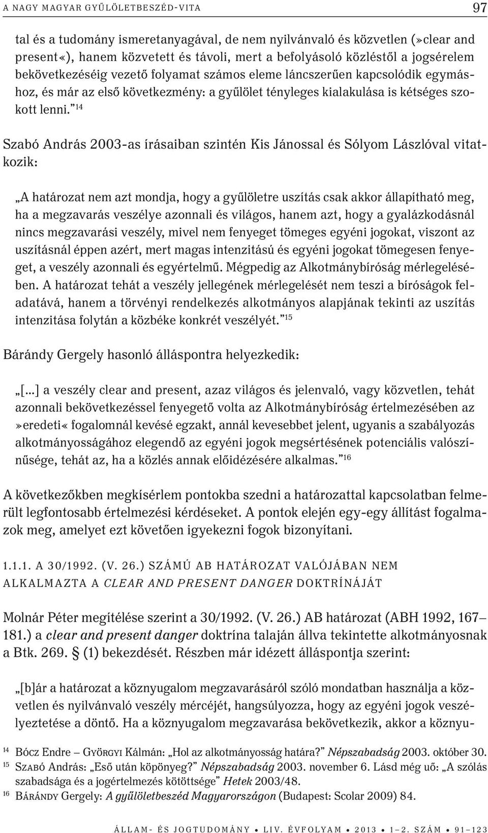 14 Szabó András 2003-as írásaiban szintén Kis Jánossal és Sólyom Lászlóval vitatkozik: A határozat nem azt mondja, hogy a gyűlöletre uszítás csak akkor állapítható meg, ha a megzavarás veszélye