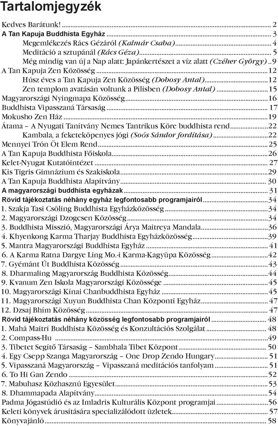 ..12 Zen templom avatásán voltunk a Pilisben (Dobosy Antal)...15 Magyarországi Nyingmapa Közösség...16 Buddhista Vipasszaná Társaság... 17 Mokusho Zen Ház.