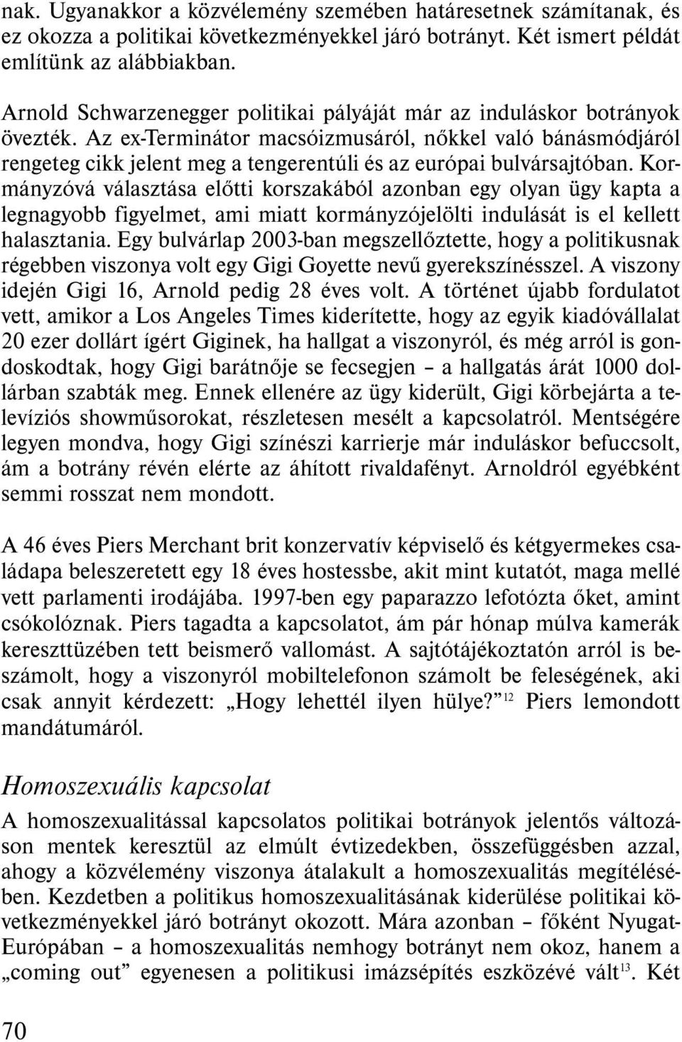 Az ex-terminátor macsóizmusáról, nőkkel való bánásmódjáról rengeteg cikk jelent meg a tengerentúli és az európai bulvársajtóban.