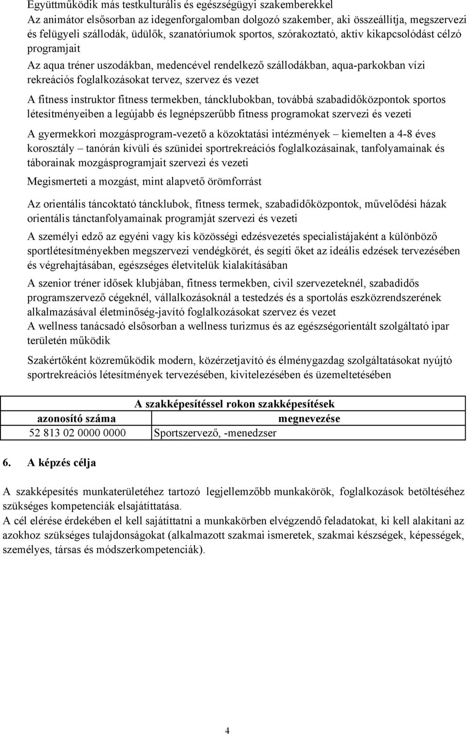 szervez és vezet A fitness instruktor fitness termekben, táncklubokban, továbbá szabadidőközpontok sportos létesítményeiben a legújabb és legnépszerűbb fitness programokat szervezi és vezeti A