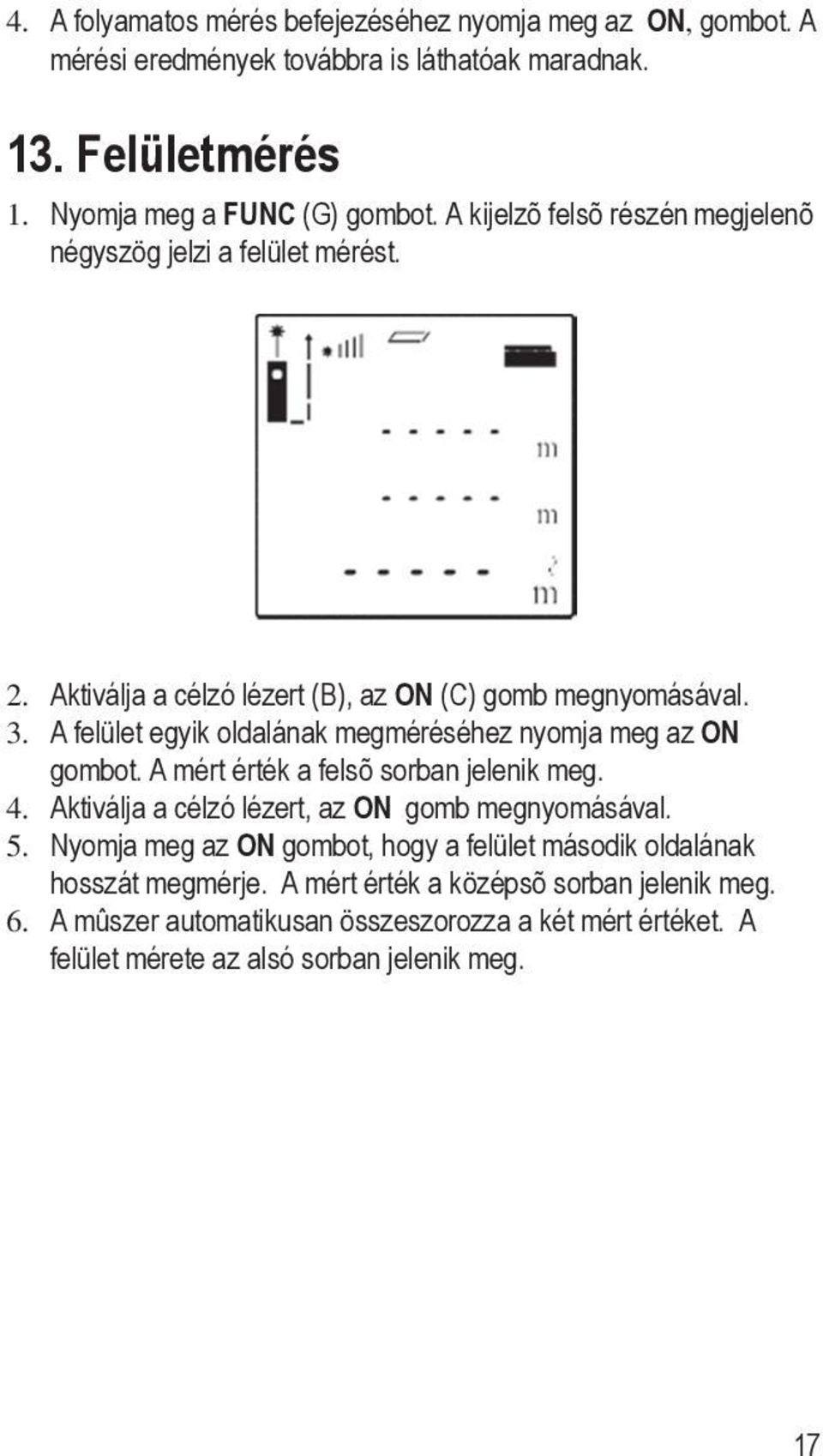 A felület egyik oldalának megméréséhez nyomja meg az ON gombot. A mért érték a felsõ sorban jelenik meg. 4. Aktiválja a célzó lézert, az ON gomb megnyomásával. 5.