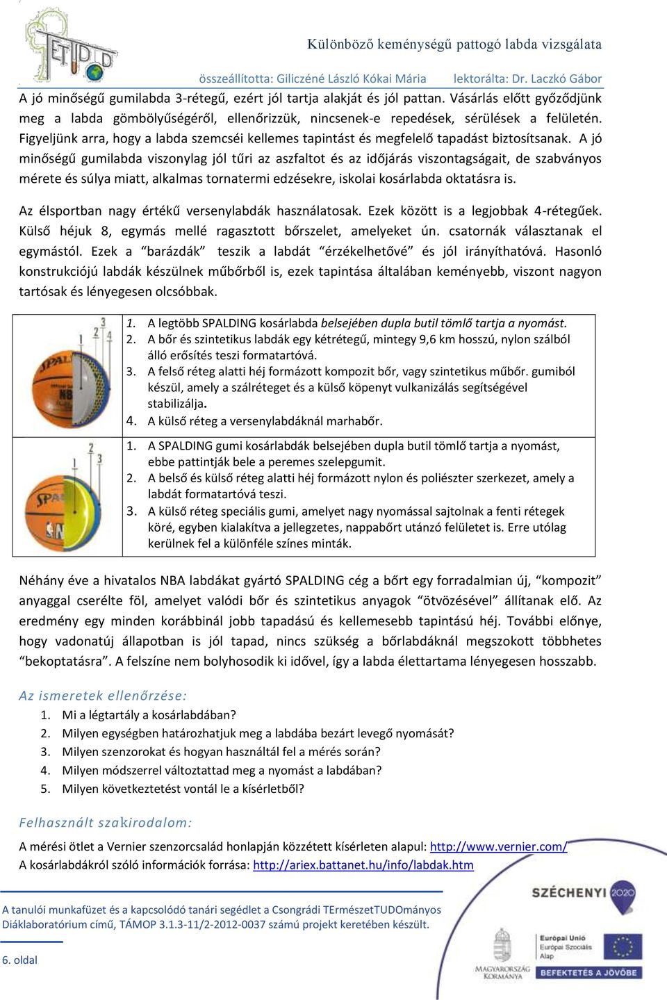 A jó minőségű gumilabda viszonylag jól tűri az aszfaltot és az időjárás viszontagságait, de szabványos mérete és súlya miatt, alkalmas tornatermi edzésekre, iskolai kosárlabda oktatásra is.