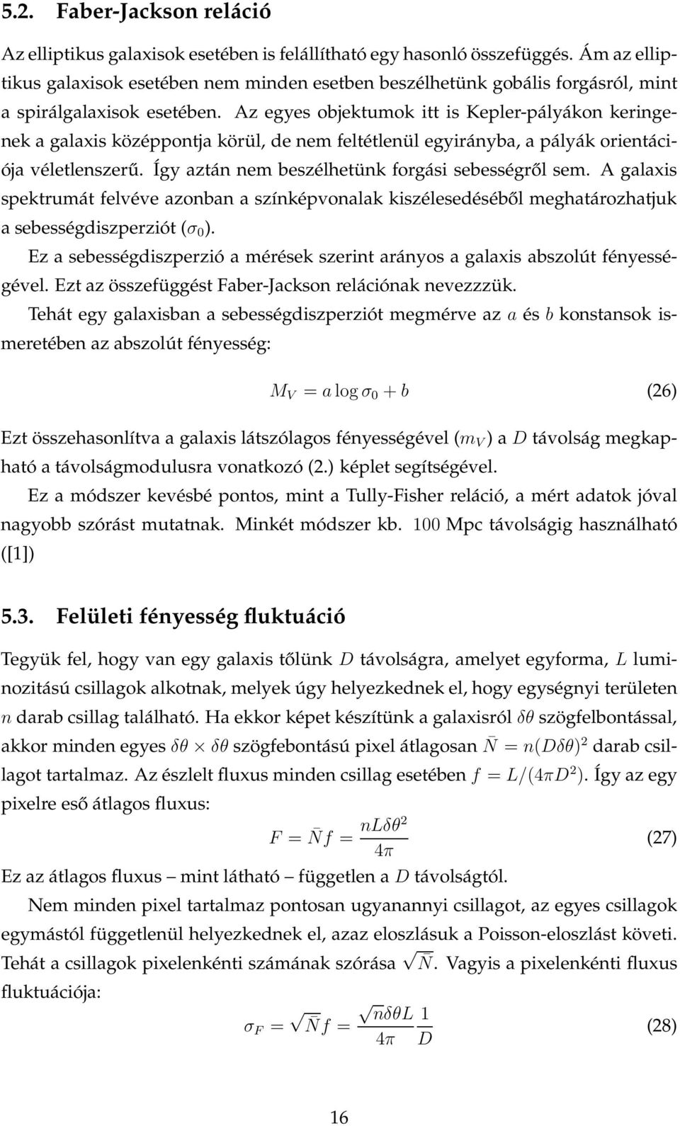 Az egyes objektumok itt is Kepler-pályákon keringenek a galaxis középpontja körül, de nem feltétlenül egyirányba, a pályák orientációja véletlenszerű.