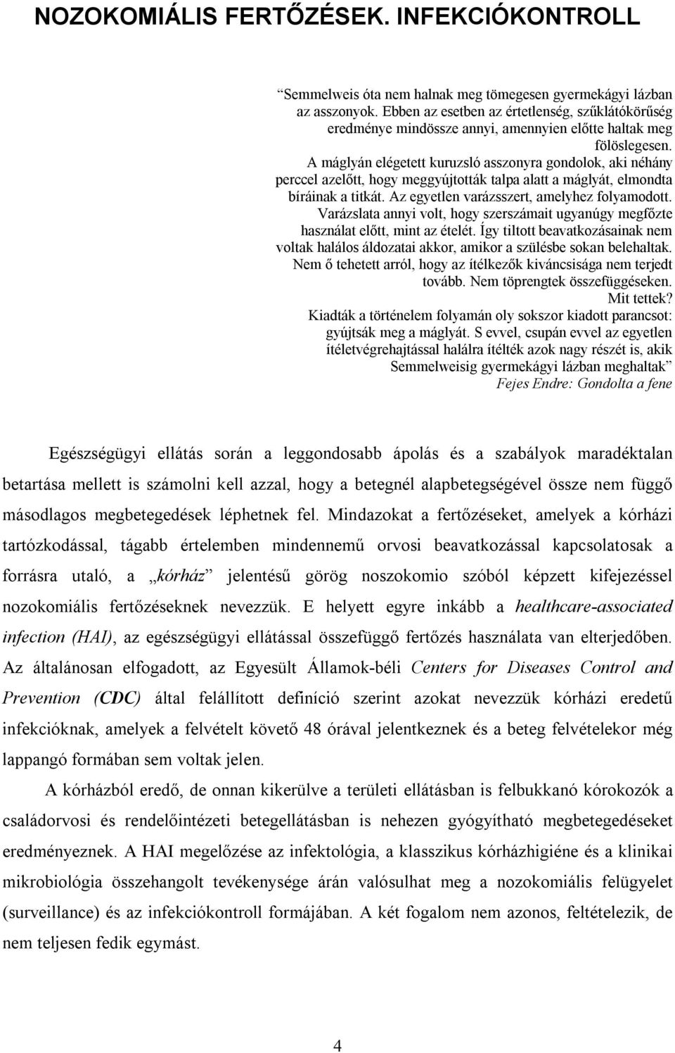 A máglyán elégetett kuruzsló asszonyra gondolok, aki néhány perccel azelőtt, hogy meggyújtották talpa alatt a máglyát, elmondta bíráinak a titkát. Az egyetlen varázsszert, amelyhez folyamodott.