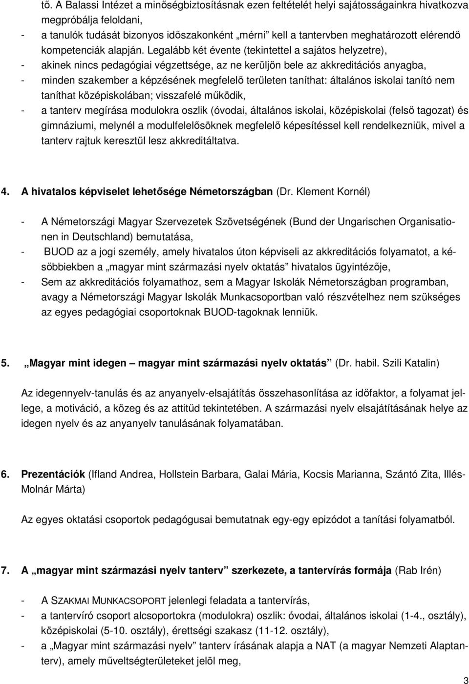 Legalább két évente (tekintettel a sajátos helyzetre), - akinek nincs pedagógiai végzettsége, az ne kerüljön bele az akkreditációs anyagba, - minden szakember a képzésének megfelelő területen