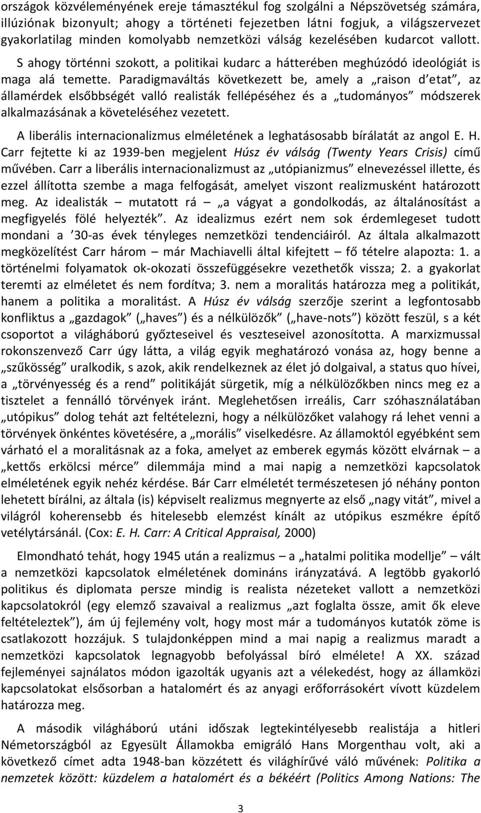 Paradigmaváltás következett be, amely a raison d etat, az államérdek elsőbbségét valló realisták fellépéséhez és a tudományos módszerek alkalmazásának a követeléséhez vezetett.