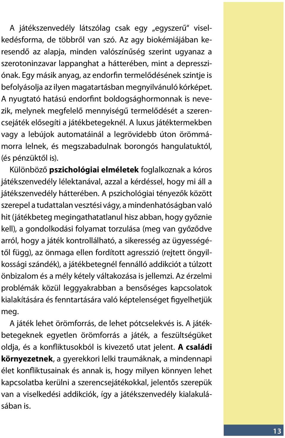 Egy másik anyag, az endorfin termelődésének szintje is befolyásolja az ilyen magatartásban megnyilvánuló kórképet.