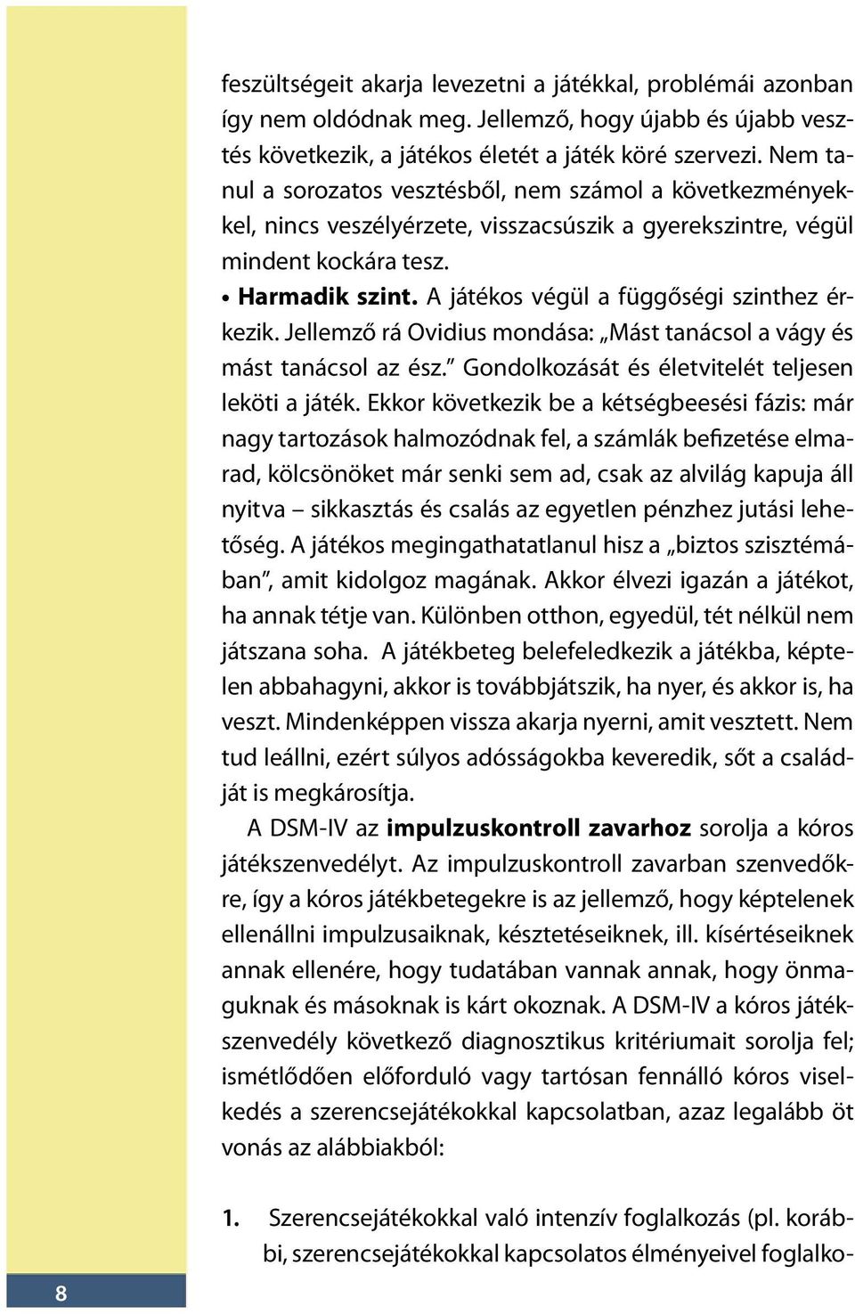 A játékos végül a függőségi szinthez érkezik. Jellemző rá Ovidius mondása: Mást tanácsol a vágy és mást tanácsol az ész. Gondolkozását és életvitelét teljesen leköti a játék.