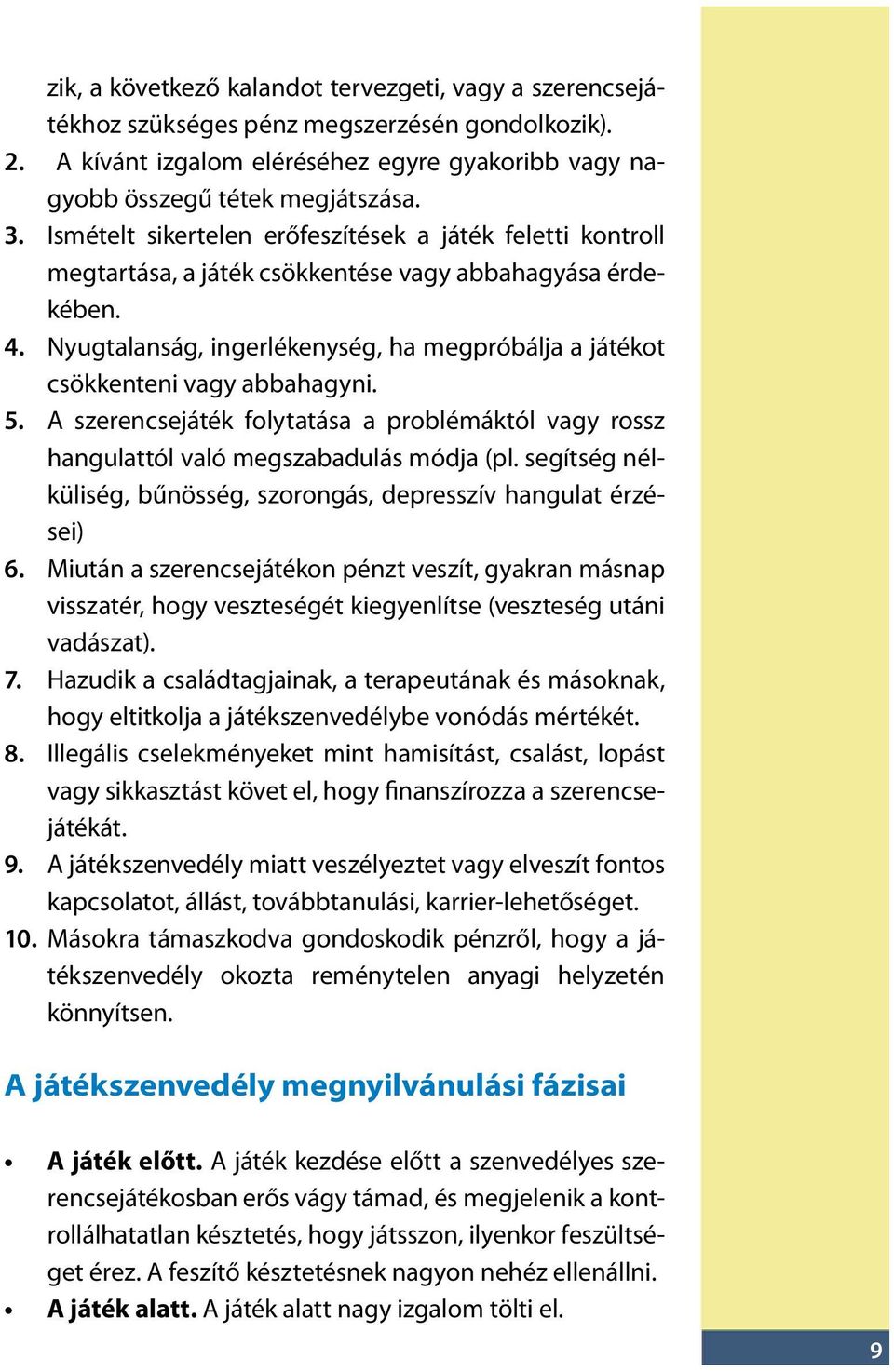 Nyugtalanság, ingerlékenység, ha megpróbálja a játékot csökkenteni vagy abbahagyni. 5. A szerencsejáték folytatása a problémáktól vagy rossz hangulattól való megszabadulás módja (pl.