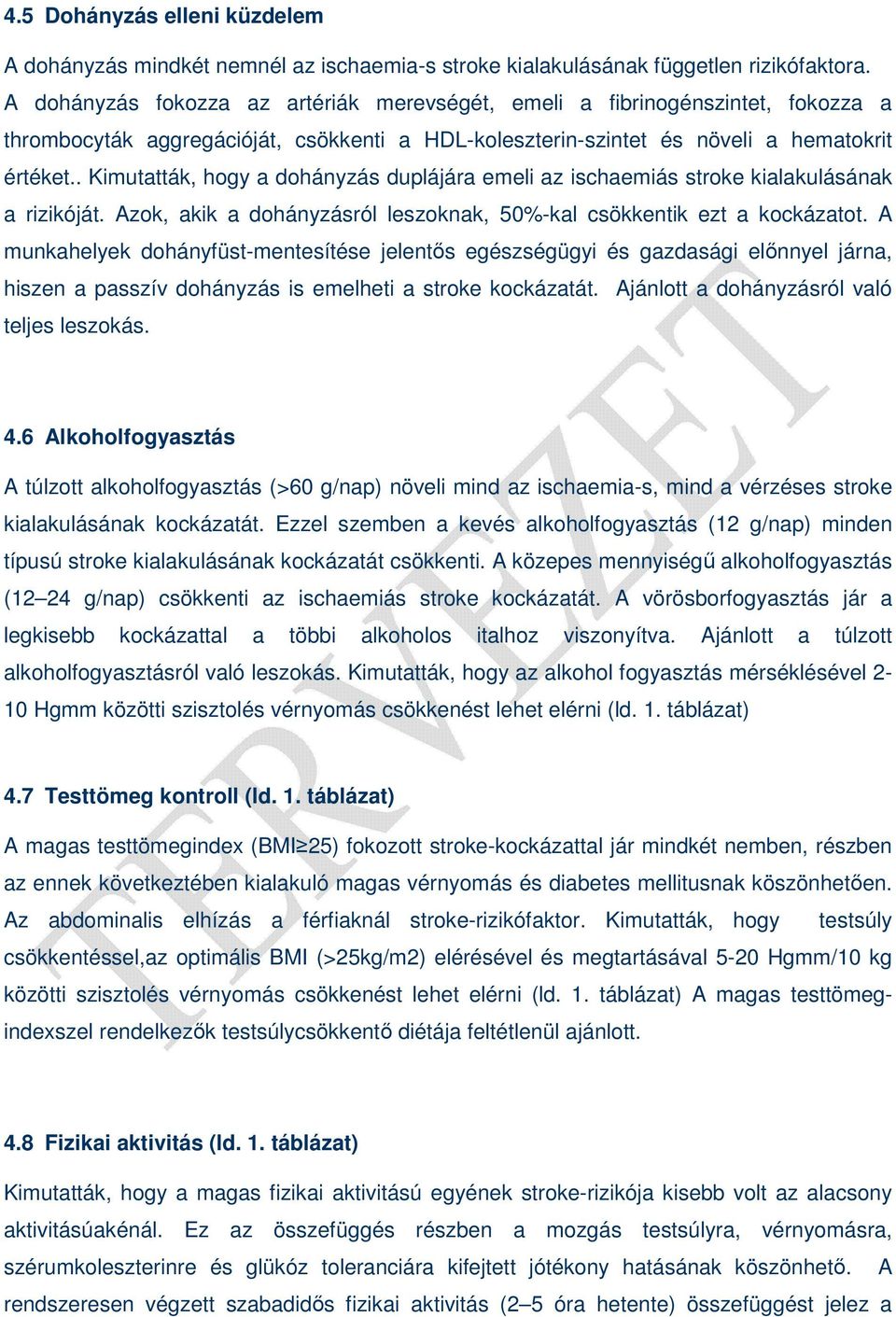 . Kimutatták, hogy a dohányzás duplájára emeli az ischaemiás stroke kialakulásának a rizikóját. Azok, akik a dohányzásról leszoknak, 50%-kal csökkentik ezt a kockázatot.