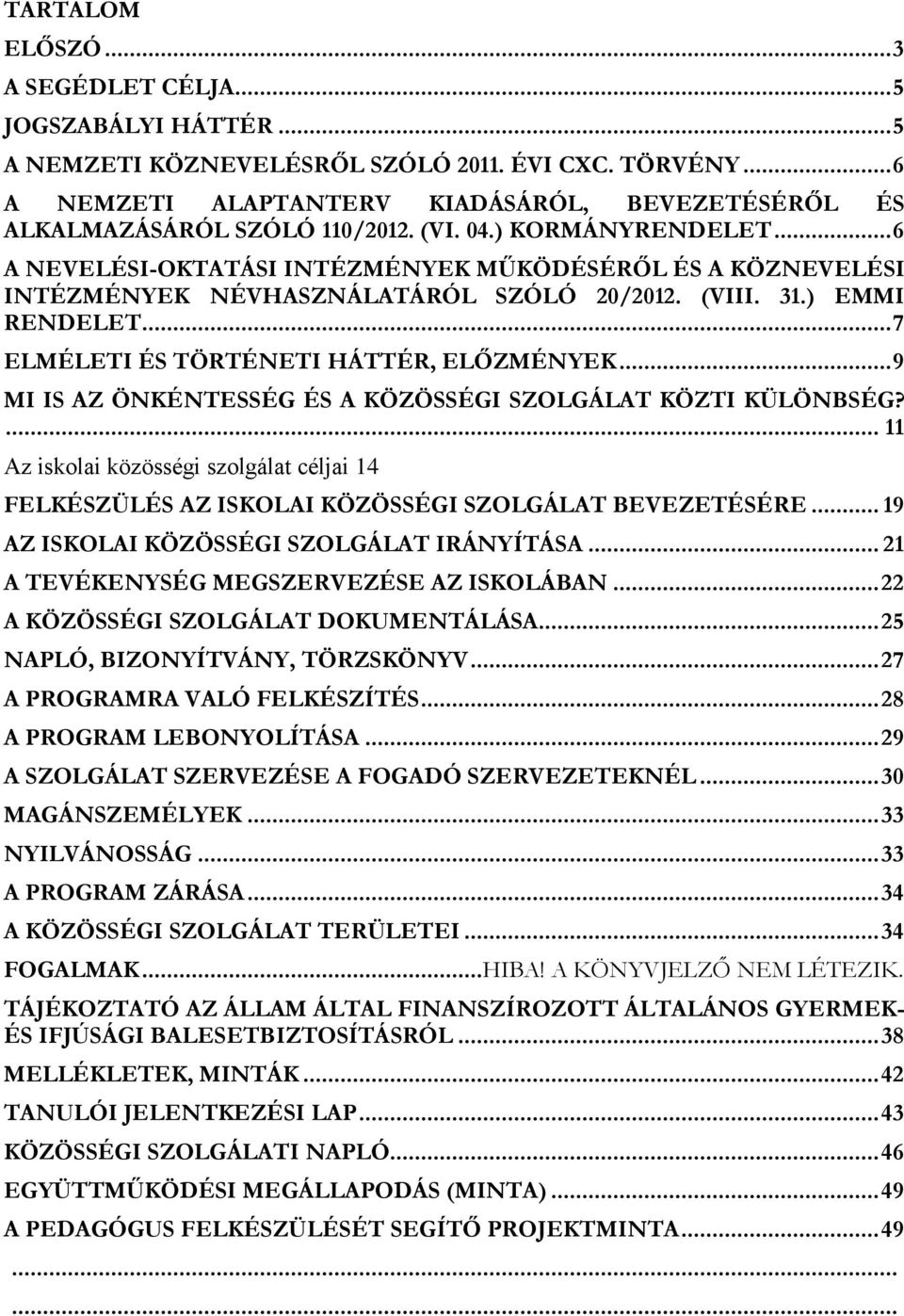 .. 6 A NEVELÉSI-OKTATÁSI INTÉZMÉNYEK MŰKÖDÉSÉRŐL ÉS A KÖZNEVELÉSI INTÉZMÉNYEK NÉVHASZNÁLATÁRÓL SZÓLÓ 20/2012. (VIII. 31.) EMMI RENDELET... 7 ELMÉLETI ÉS TÖRTÉNETI HÁTTÉR, ELŐZMÉNYEK.