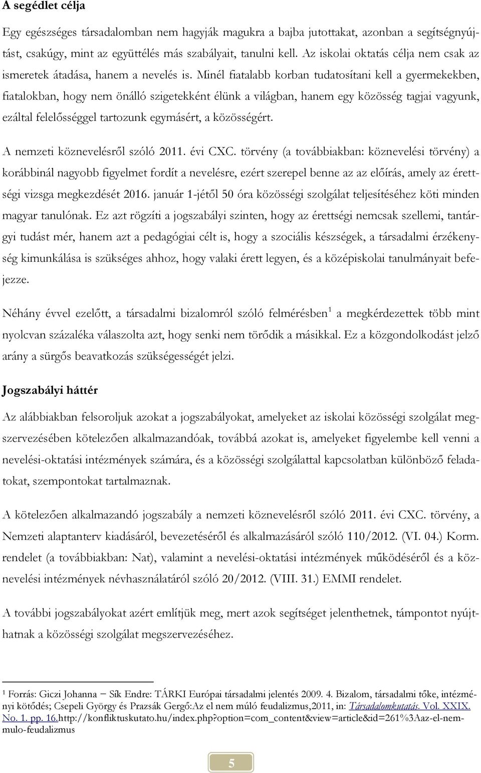 Minél fiatalabb korban tudatosítani kell a gyermekekben, fiatalokban, hogy nem önálló szigetekként élünk a világban, hanem egy közösség tagjai vagyunk, ezáltal felelősséggel tartozunk egymásért, a