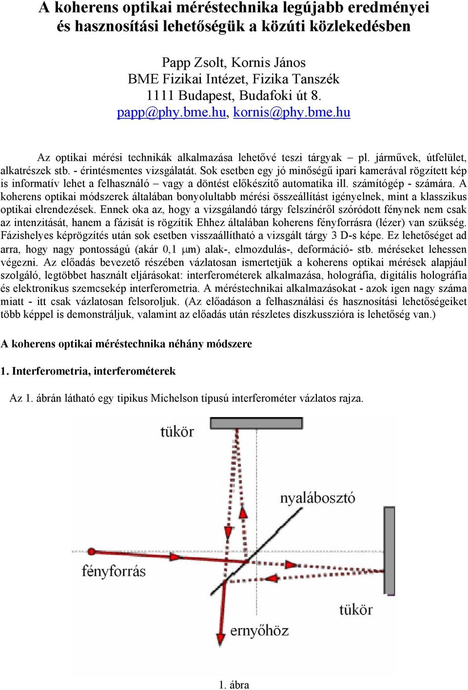 Sok esetben egy jó minőségű ipari kamerával rögzített kép is informatív lehet a felhasználó vagy a döntést előkészítő automatika ill. számítógép - számára.