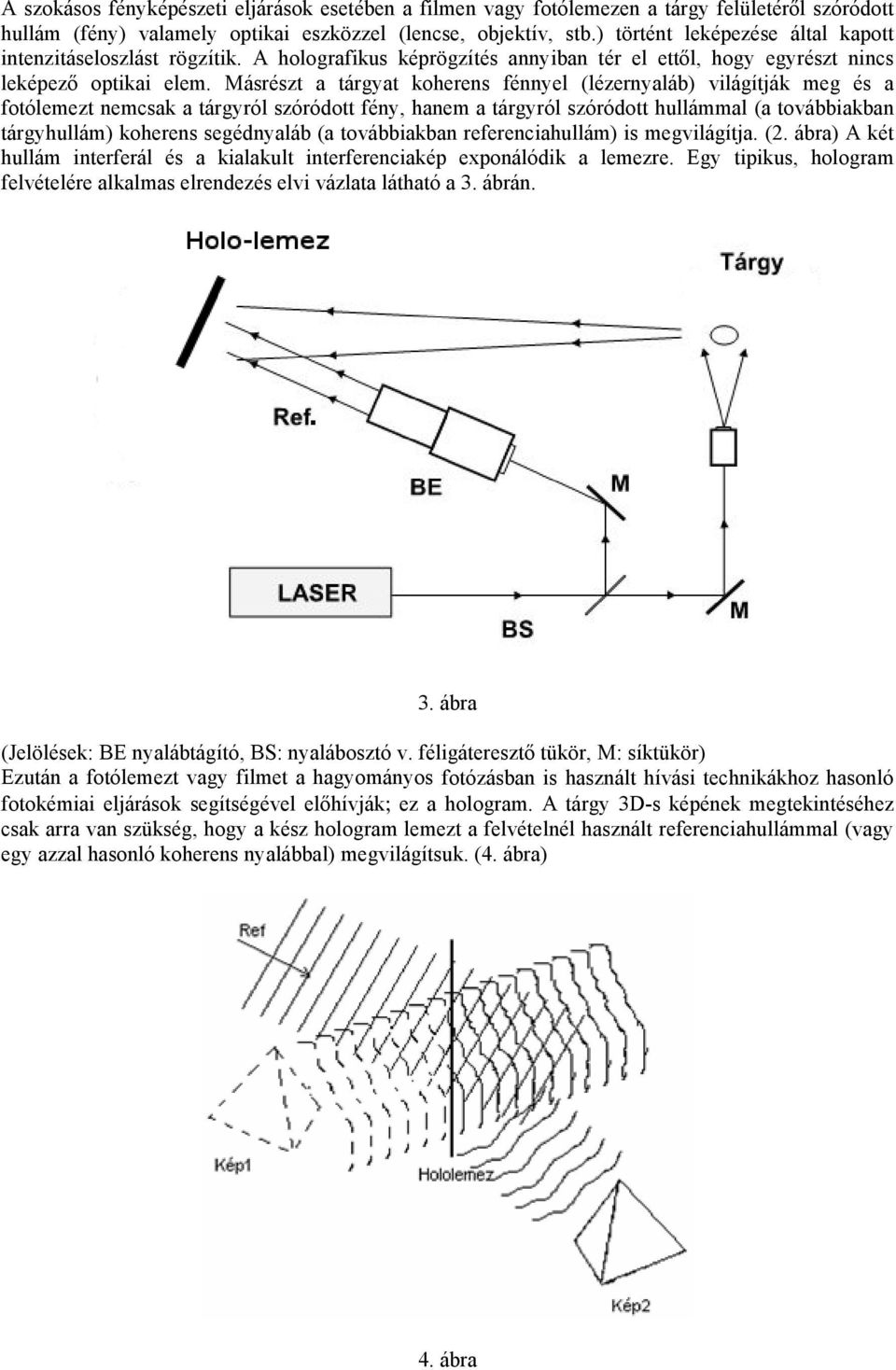Másrészt a tárgyat koherens fénnyel (lézernyaláb) világítják meg és a fotólemezt nemcsak a tárgyról szóródott fény, hanem a tárgyról szóródott hullámmal (a továbbiakban tárgyhullám) koherens