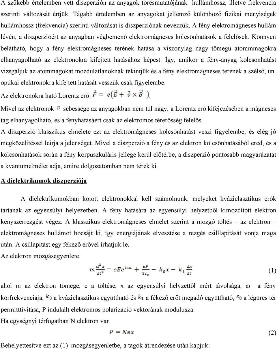 A fény elektromágneses hullám lévén, a diszperzióért az anyagban végbemenő elektromágneses kölcsönhatások a felelősek.