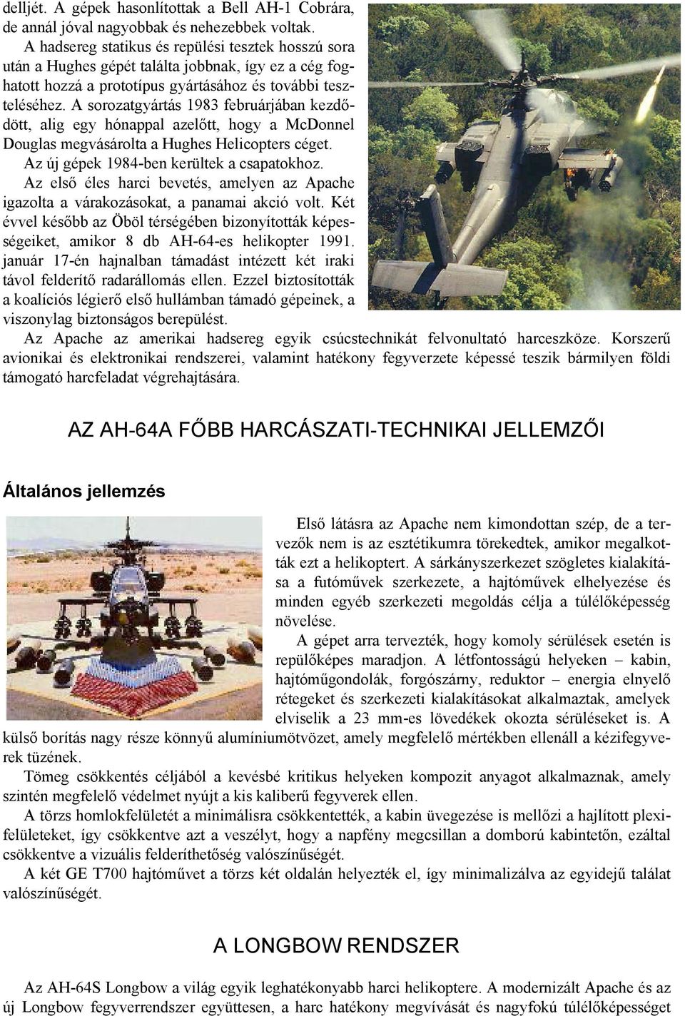 A sorozatgyártás 1983 februárjában kezdődött, alig egy hónappal azelőtt, hogy a McDonnel Douglas megvásárolta a Hughes Helicopters céget. Az új gépek 1984-ben kerültek a csapatokhoz.