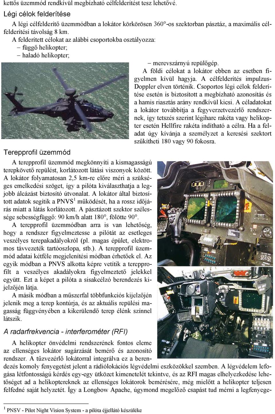 A felderített célokat az alábbi csoportokba osztályozza: függő helikopter; haladó helikopter; merevszárnyú repülőgép. A földi célokat a lokátor ebben az esetben figyelmen kívül hagyja.