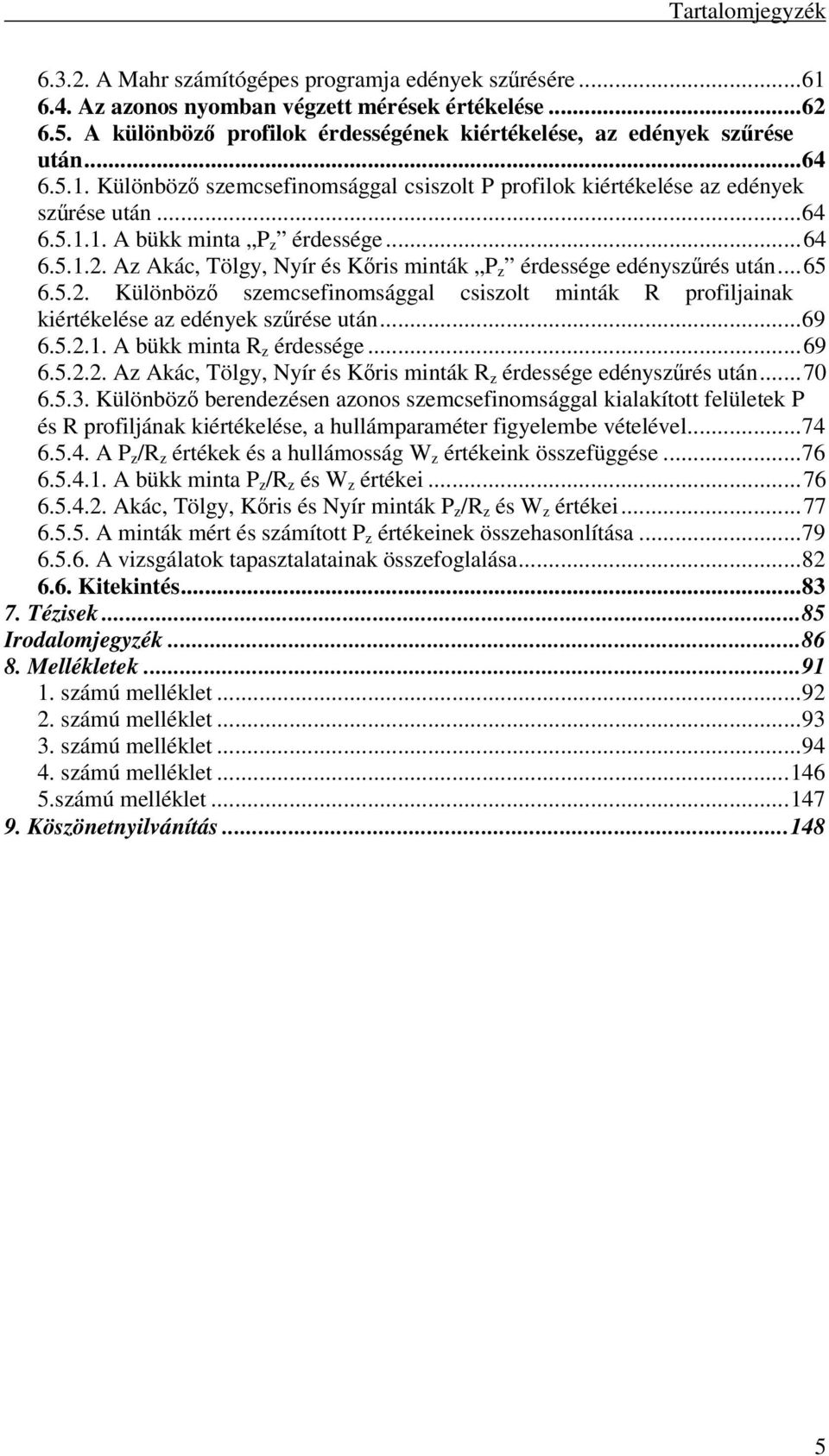 ..64 6.5.1.2. Az Akác, Tölgy, Nyír és Kris minták P z érdessége edényszrés után...65 6.5.2. Különböz szemcsefinomsággal csiszolt minták R profiljainak kiértékelése az edények szrése után...69 6.5.2.1. A bükk minta R z érdessége.