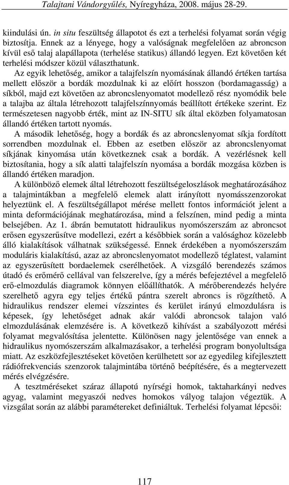 Az egyik lehetőség, amikor a talajfelszín nyomásának állandó értéken tartása mellett először a bordák mozdulnak ki az előírt hosszon (bordamagasság) a síkból, majd ezt követően az abroncslenyomatot