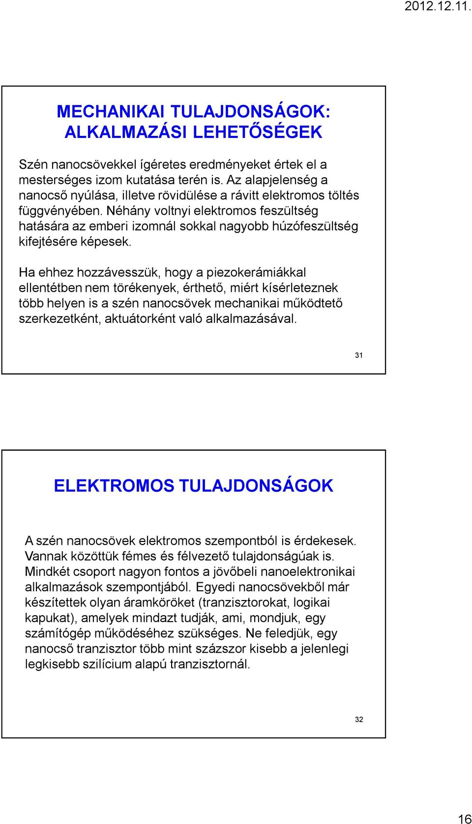 Néhány voltnyi elektromos feszültség hatására az emberi izomnál sokkal nagyobb húzófeszültség kifejtésére képesek.