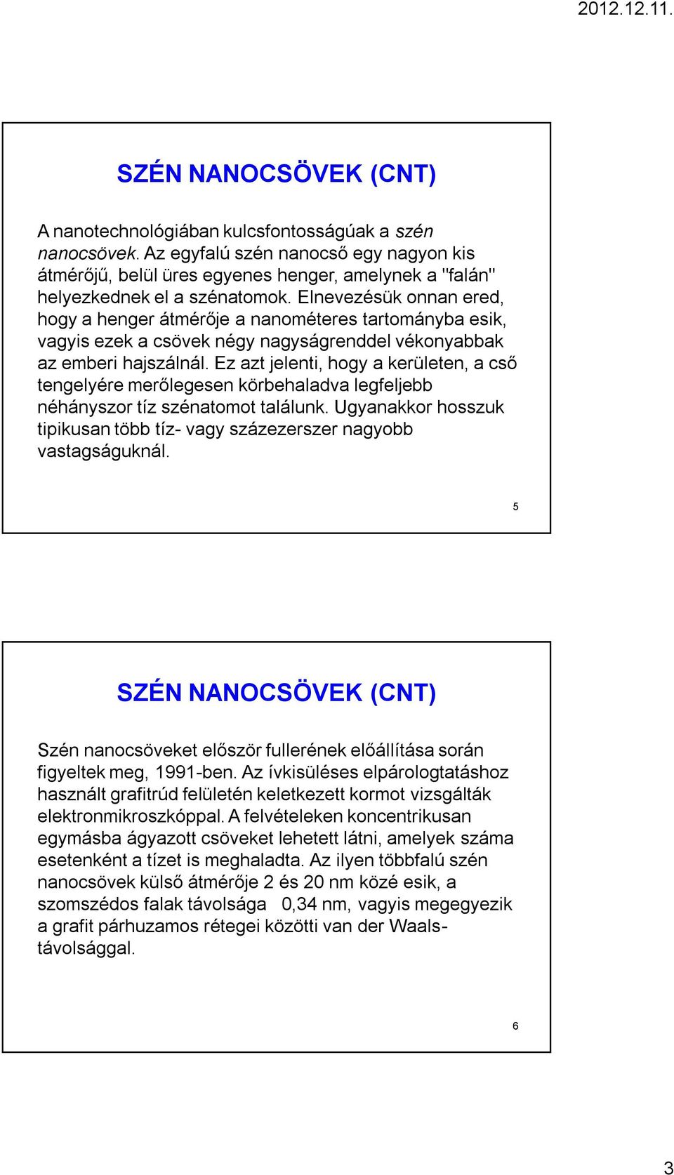 Elnevezésük onnan ered, hogy a henger átmérője a nanométeres tartományba esik, vagyis ezek a csövek négy nagyságrenddel vékonyabbak az emberi hajszálnál.