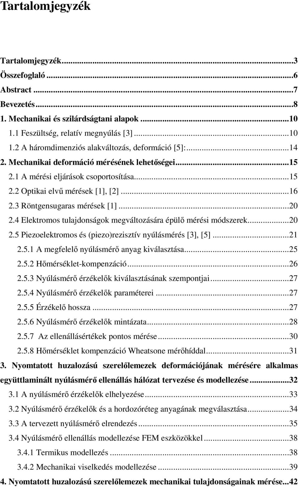 4 Elektromos tulajdonságok megváltozására épülő mérési módszerek...20 2.5 Piezoelektromos és (piezo)rezisztív nyúlásmérés [3], [5]...21 2.5.1 A megfelelő nyúlásmérő anyag kiválasztása...25 2.5.2 Hőmérséklet-kompenzáció.