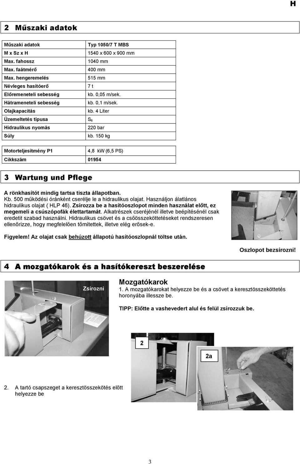 0,05 m/sek. kb. 0,1 m/sek. kb. 4 Liter Üzemeltetés típusa S 6 Hidraulikus nyomás 220 bar Súly kb.