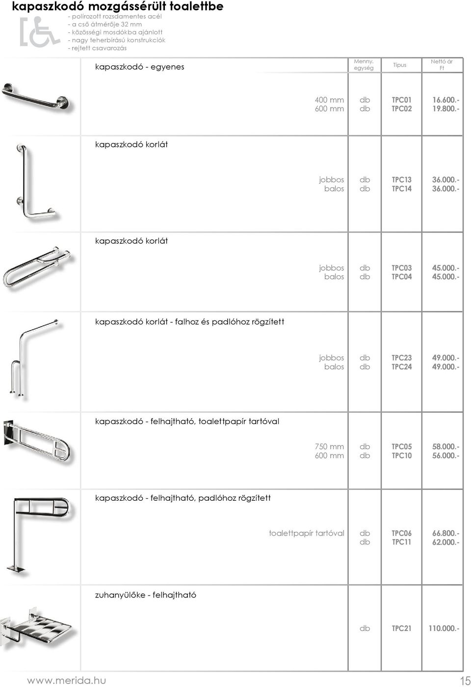 000.- 45.000.- kapaszkodó korlát - falhoz és padlóhoz rögzített jobbos balos TPC23 TPC24 49.000.- 49.000.- kapaszkodó - felhajtható, toalettpapír tartóval 750 mm 600 mm TPC05 TPC10 58.