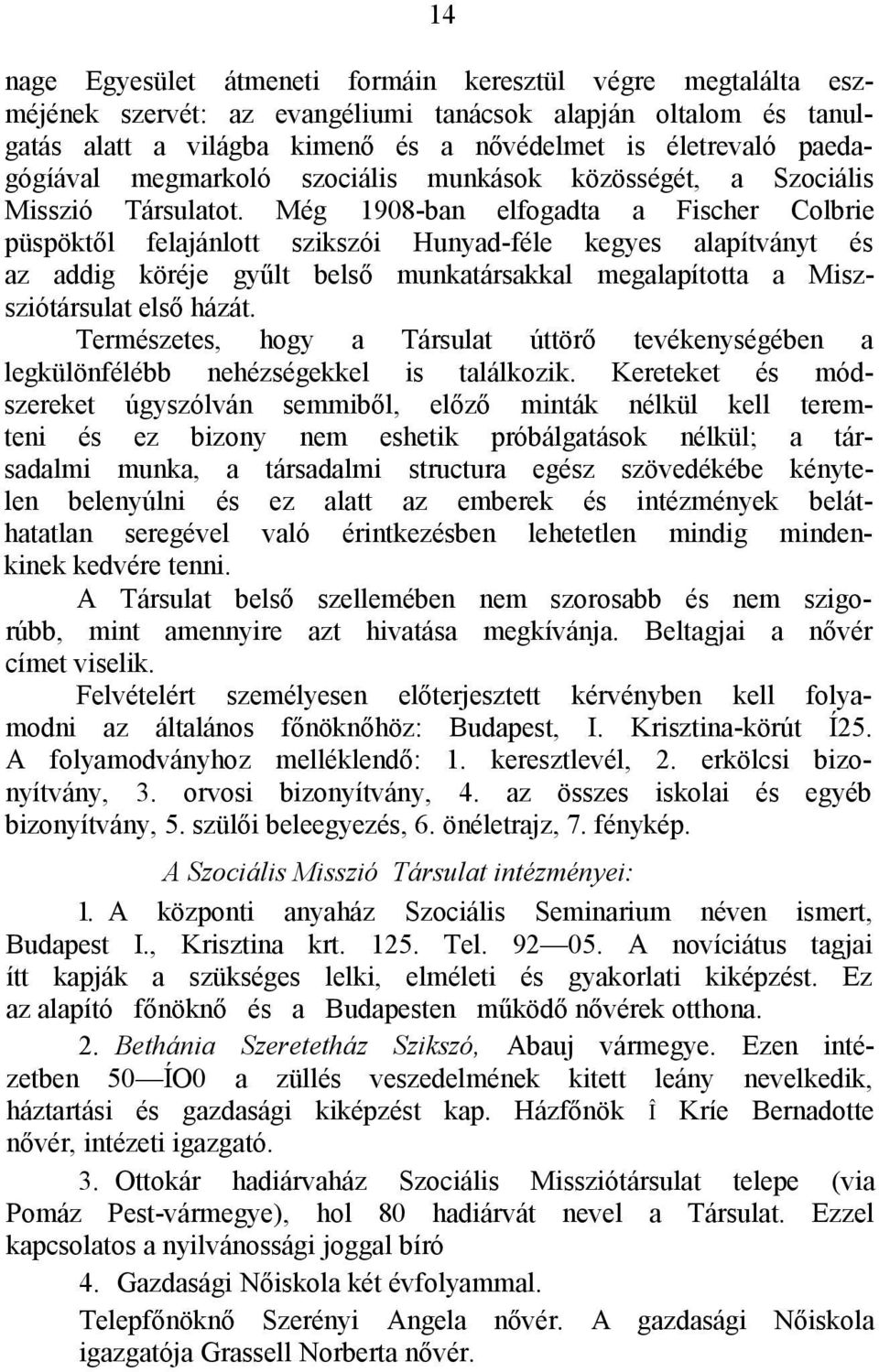 Még 1908-ban elfogadta a Fischer Colbrie püspöktől felajánlott szikszói Hunyad-féle kegyes alapítványt és az addig köréje gyűlt belső munkatársakkal megalapította a Miszsziótársulat első házát.