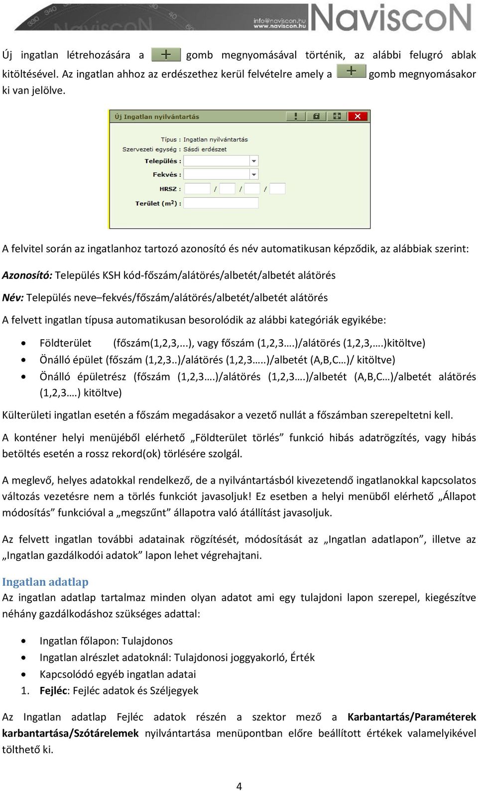 Település neve fekvés/főszám/alátörés/albetét/albetét alátörés A felvett ingatlan típusa automatikusan besorolódik az alábbi kategóriák egyikébe: Földterület (főszám(1,2,3,...), vagy főszám (1,2,3.