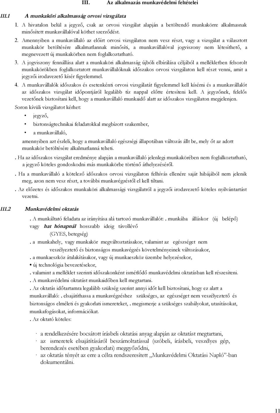 Amennyiben a munkavállaló az előírt orvosi vizsgálaton nem vesz részt, vagy a vizsgálat a választott munkakör betöltésére alkalmatlannak minősíti, a munkavállalóval jogviszony nem létesíthető, a