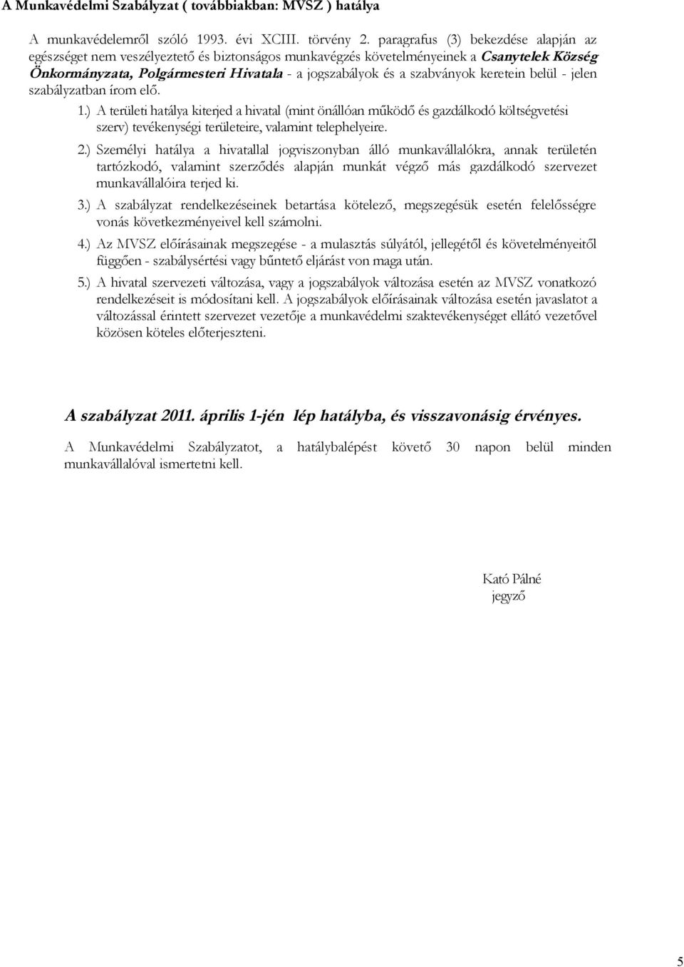 keretein belül - jelen szabályzatban írom elő. 1.) A területi hatálya kiterjed a hivatal (mint önállóan működő és gazdálkodó költségvetési szerv) tevékenységi területeire, valamint telephelyeire. 2.