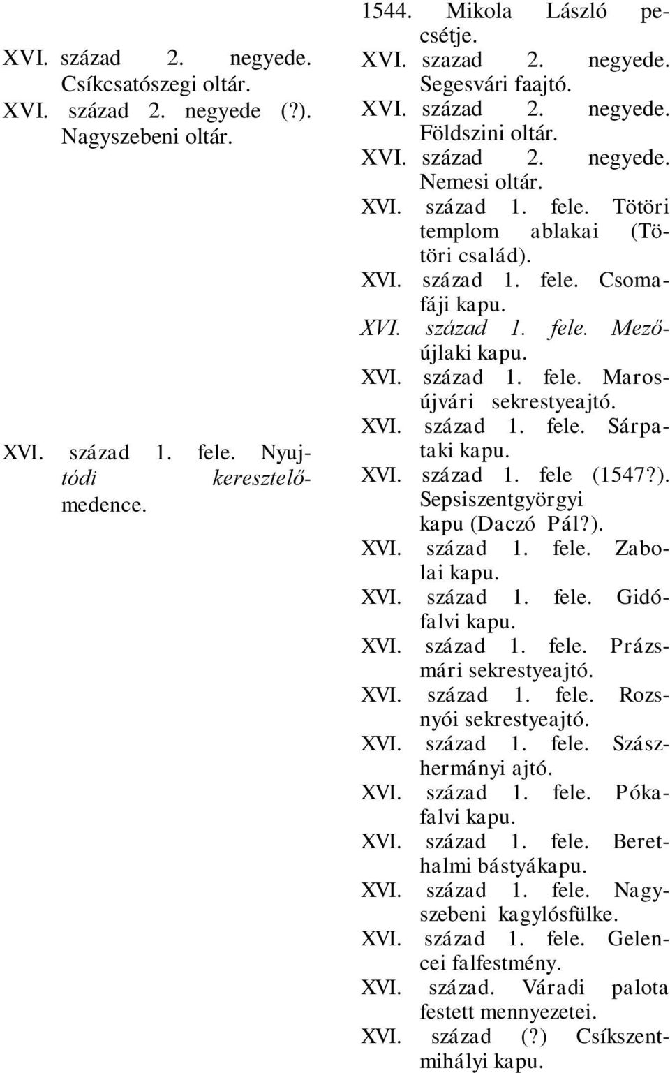 század 1. fele. Marosújvári sekrestyeajtó. XVI. század 1. fele. Sárpataki XVI. század 1. fele (1547?). Sepsiszentgyörgyi kapu (Daczó Pál?). XVI. század 1. fele. Zabolai XVI. század 1. fele. Gidófalvi XVI.