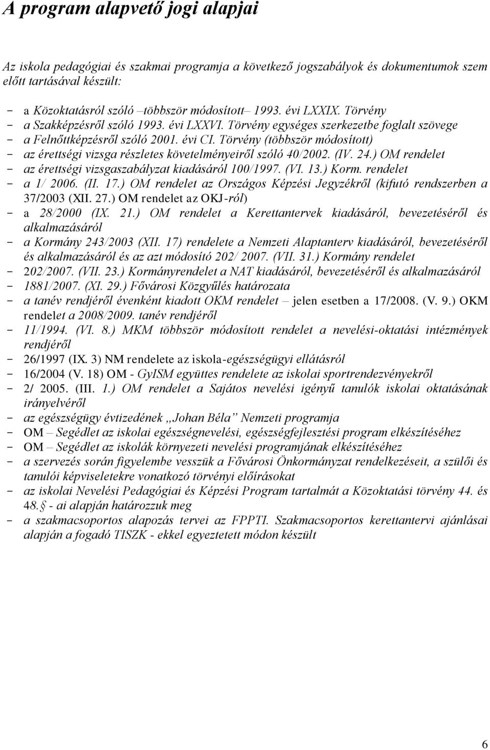 Törvény (többször módosított) az érettségi vizsga részletes követelményeiről szóló 40/00. (IV. 4.) OM rendelet az érettségi vizsgaszabályzat kiadásáról 100/1997. (VI. 13.) Korm. rendelet a 1/ 006.