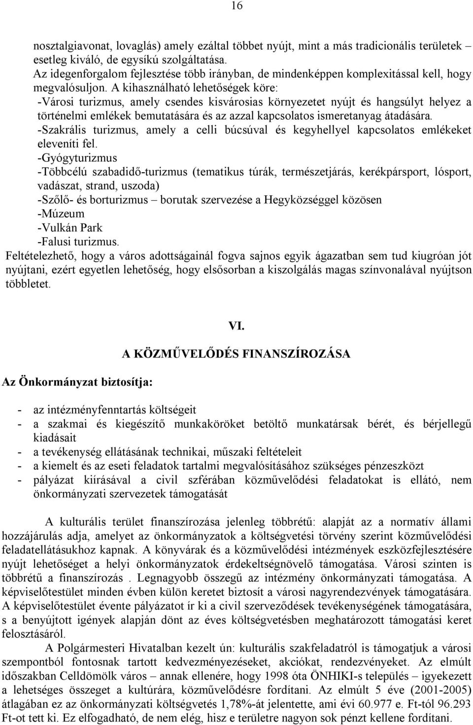 A kihasználható lehetőségek köre: -Városi turizmus, amely csendes kisvárosias környezetet nyújt és hangsúlyt helyez a történelmi emlékek bemutatására és az azzal kapcsolatos ismeretanyag átadására.