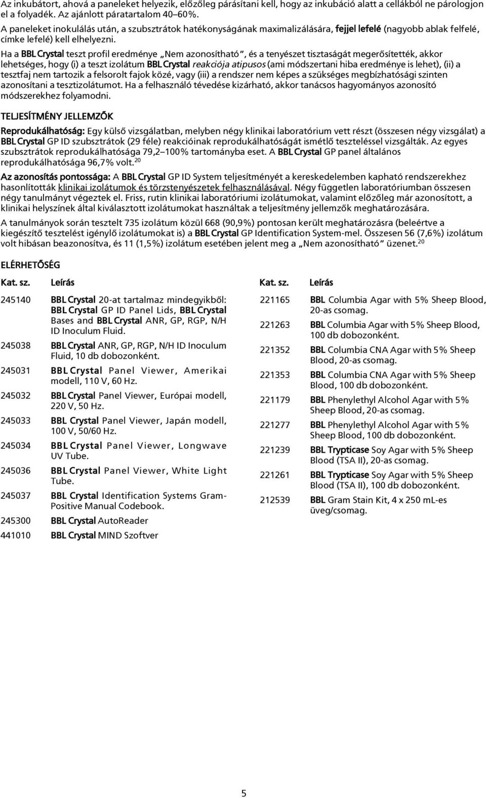 Ha a BBLCrystal teszt profil eredménye Nem azonosítható, és a tenyészet tisztaságát megerõsítették, akkor lehetséges, hogy (i) a teszt izolátum BBLCrystal reakciója atipusos (ami módszertani hiba