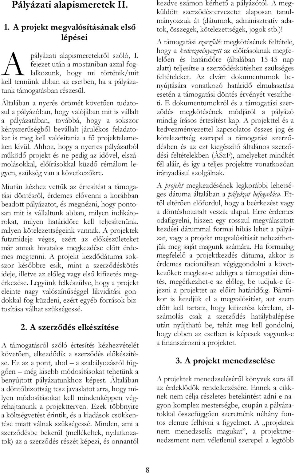 Általában a nyerés örömét követően tudatosul a pályázóban, hogy valójában mit is vállalt a pályázatában, továbbá, hogy a sokszor kényszerűségből bevállalt járulékos feladatokat is meg kell