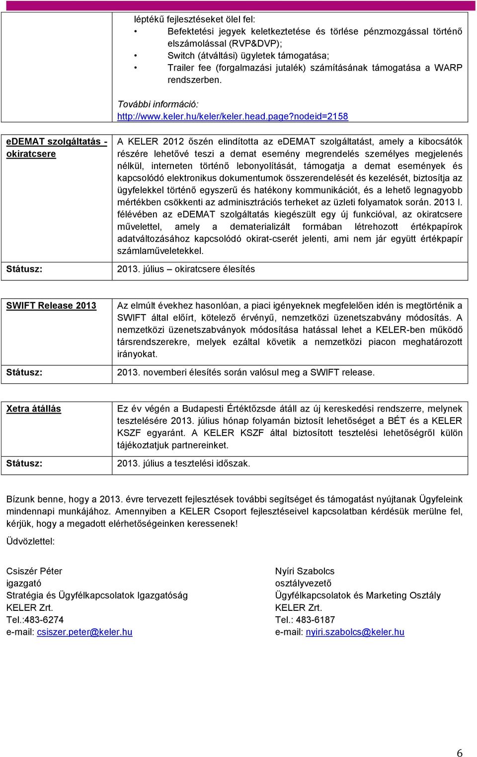 nodeid=2158 edemat szolgáltatás - okiratcsere A KELER 2012 őszén elindította az edemat szolgáltatást, amely a kibocsátók részére lehetővé teszi a demat esemény megrendelés személyes megjelenés