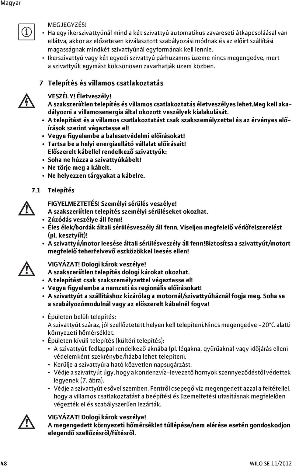 szivattyúnál egyformának kell lennie. Ikerszivattyú vagy két egyedi szivattyú párhuzamos üzeme nincs megengedve, mert a szivattyúk egymást kölcsönösen zavarhatják üzem közben.