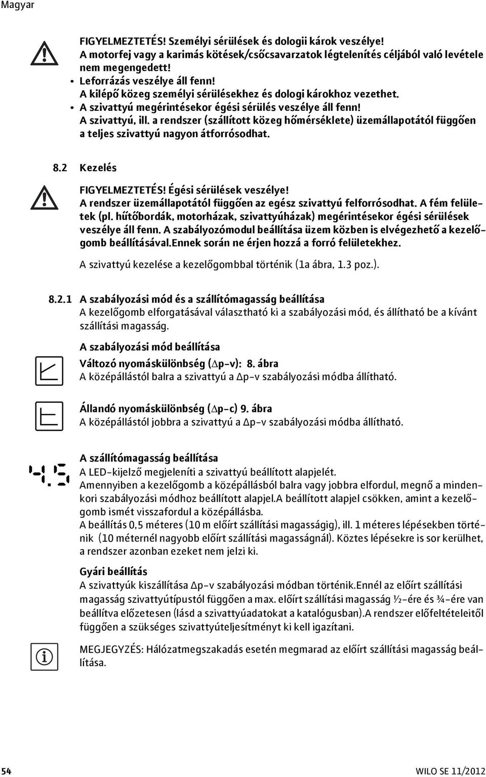 a rendszer (szállított közeg hőmérséklete) üzemállapotától függően a teljes szivattyú nagyon átforrósodhat. 8.2 Kezelés FIGYELMEZTETÉS! Égési sérülések veszélye!