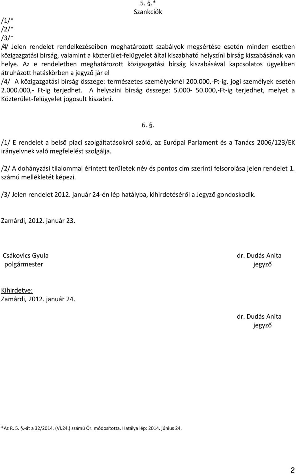 Az e rendeletben meghatározott közigazgatási bírság kiszabásával kapcsolatos ügyekben átruházott hatáskörben a jár el /4/ A közigazgatási bírság összege: természetes személyeknél 200.